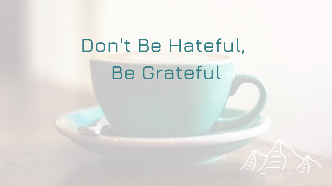 Don’t Be Hateful, Be Grateful