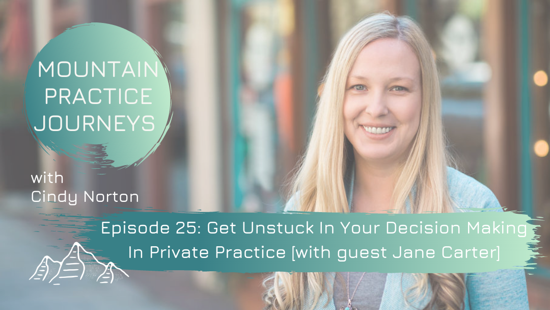 Episode 25: Get Unstuck In Your Decision Making In Private Practice with guest Jane Carter